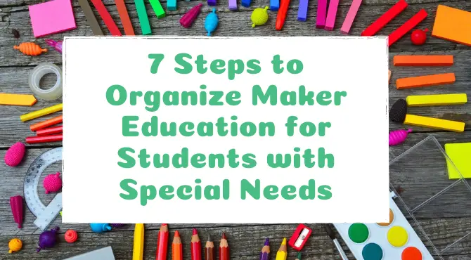 7 Steps to Organize Maker Education for Students with Special Needs